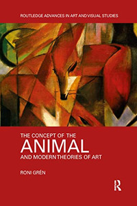 The Concept Of The Animal And Modern Theories Of Art (Routledge Advances In Art And Visual Studies) The Concept Of The Animal And Modern Theories Of Art (Routledge Advances In Art And Visual Studies)
