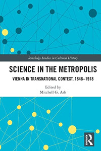 Science In The Metropolis: Vienna In Transnational Context, 18481918 (Routledge Studies In Cultural History) Science In The Metropolis: Vienna In Transnational Context, 18481918 (Routledge Studies In Cultural History)