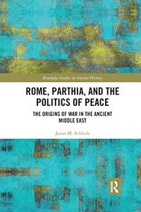 Rome, Parthia, And The Politics Of Peace (Routledge Studies In Ancient History)