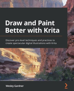 Draw And Paint Better With Krita: Discover Pro-Level Techniques And Practices To Create Spectacular Digital Illustrations With Krita