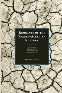 Remnants Of The Franco-Algerian Rupture: Archiving Postcolonial Minorities (After The Empire: The Francophone World And Postcolonial France) Remnants Of The Franco-Algerian Rupture: Archiving Postcolonial Minorities (After The Empire: The Francophone World And Postcolonial France)
