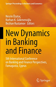 New Dynamics In Banking And Finance: 5Th International Conference On Banking And Finance Perspectives, Famagusta, Cyprus (Springer Proceedings In Business And Economics) New Dynamics In Banking And Finance: 5Th International Conference On Banking And Finance Perspectives, Famagusta, Cyprus (Springer Proceedings In Business And Economics)