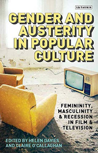 Gender And Austerity In Popular Culture: Femininity, Masculinity And Recession In Film And Television (Library Of Gender And Popular Culture)