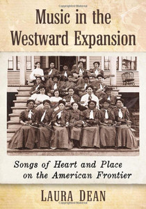 Music In The Westward Expansion: Songs Of Heart And Place On The American Frontier Music In The Westward Expansion: Songs Of Heart And Place On The American Frontier