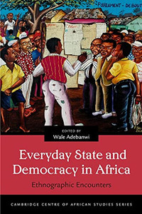 Everyday State And Democracy In Africa: Ethnographic Encounters (Cambridge Centre Of African Studies)