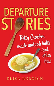 Departure Stories: Betty Crocker Made Matzoh Balls (And Other Lies) Departure Stories: Betty Crocker Made Matzoh Balls (And Other Lies)