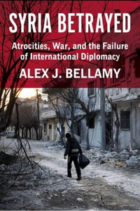 Syria Betrayed: Atrocities, War, And The Failure Of International Diplomacy