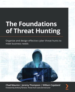 The Foundations Of Threat Hunting: Organize And Design Effective Cyber Threat Hunts To Meet Business Needs