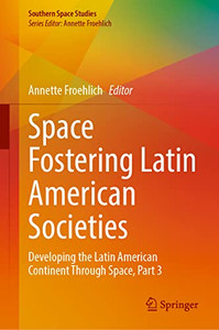 Space Fostering Latin American Societies: Developing The Latin American Continent Through Space, Part 3 (Southern Space Studies) Space Fostering Latin American Societies: Developing The Latin American Continent Through Space, Part 3 (Southern Space Studies)