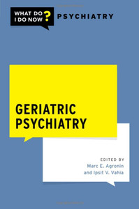 Geriatric Psychiatry (What Do I Do Now Psychiatry) Geriatric Psychiatry (What Do I Do Now Psychiatry)