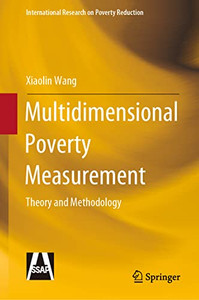 Multidimensional Poverty Measurement: Theory And Methodology (International Research On Poverty Reduction) Multidimensional Poverty Measurement: Theory And Methodology (International Research On Poverty Reduction)