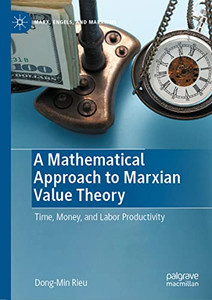 A Mathematical Approach To Marxian Value Theory: Time, Money, And Labor Productivity (Marx, Engels, And Marxisms) A Mathematical Approach To Marxian Value Theory: Time, Money, And Labor Productivity (Marx, Engels, And Marxisms)