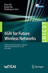 6Gn For Future Wireless Networks: 4Th Eai International Conference, 6Gn 2021, Huizhou, China, October 3031, 2021, Proceedings (Lecture Notes Of The ... And Telecommunications Engineering, 439) 6Gn For Future Wireless Networks: 4Th Eai International Conference, 6Gn 2021, Huizhou, China, October 3031, 2021, Proceedings (Lecture Notes Of The ... And Telecommunications Engineering, 439)