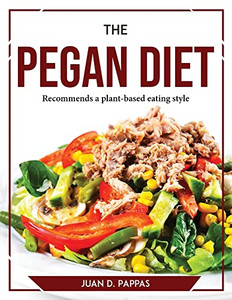 The Pegan Diet: Recommends A Plant-Based Eating Style The Pegan Diet: Recommends A Plant-Based Eating Style