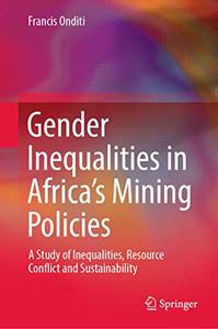 Gender Inequalities In AfricaS Mining Policies: A Study Of Inequalities, Resource Conflict And Sustainability Gender Inequalities In AfricaS Mining Policies: A Study Of Inequalities, Resource Conflict And Sustainability