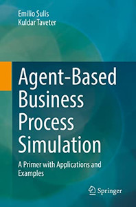 Agent-Based Business Process Simulation: A Primer With Applications And Examples Agent-Based Business Process Simulation: A Primer With Applications And Examples