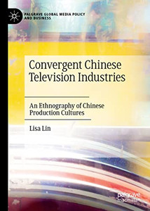 Convergent Chinese Television Industries: An Ethnography Of Chinese Production Cultures (Palgrave Global Media Policy And Business)