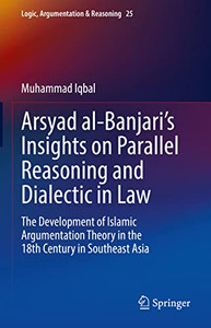 Arsyad Al-BanjariS Insights On Parallel Reasoning And Dialectic In Law: The Development Of Islamic Argumentation Theory In The 18Th Century In Southeast Asia (Logic, Argumentation & Reasoning, 25) Arsyad Al-BanjariS Insights On Parallel Reasoning And Dialectic In Law: The Development Of Islamic Argumentation Theory In The 18Th Century In Southeast Asia (Logic, Argumentation & Reasoning, 25)