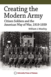 Creating The Modern Army: Citizen-Soldiers And The American Way Of War, 19191939