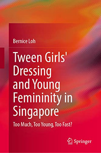 Tween Girls' Dressing And Young Femininity In Singapore: Too Much, Too Young, Too Fast? (Perspectives On Children And Young People, 13) Tween Girls' Dressing And Young Femininity In Singapore: Too Much, Too Young, Too Fast? (Perspectives On Children And Young People, 13)