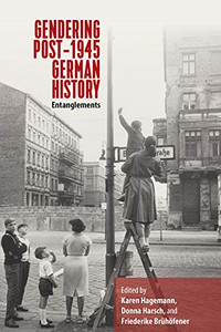 Gendering Post-1945 German History: Entanglements Gendering Post-1945 German History: Entanglements