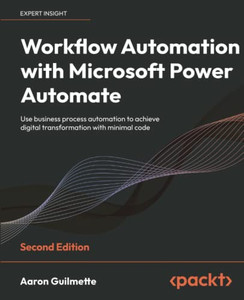 Workflow Automation With Microsoft Power Automate: Use Business Process Automation To Achieve Digital Transformation With Minimal Code, 2Nd Edition Workflow Automation With Microsoft Power Automate: Use Business Process Automation To Achieve Digital Transformation With Minimal Code, 2Nd Edition