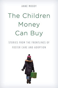 The Children Money Can Buy: Stories From The Frontlines Of Foster Care And Adoption