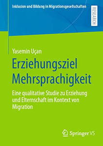 Erziehungsziel Mehrsprachigkeit: Eine Qualitative Studie Zu Erziehung Und Elternschaft Im Kontext Von Migration (Inklusion Und Bildung In Migrationsgesellschaften) (German Edition) Erziehungsziel Mehrsprachigkeit: Eine Qualitative Studie Zu Erziehung Und Elternschaft Im Kontext Von Migration (Inklusion Und Bildung In Migrationsgesellschaften) (German Edition)