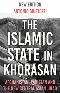 The Islamic State In Khorasan: Afghanistan, Pakistan And The New Central Asian Jihad The Islamic State In Khorasan: Afghanistan, Pakistan And The New Central Asian Jihad
