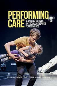 Performing Care: New Perspectives On Socially Engaged Performance Performing Care: New Perspectives On Socially Engaged Performance