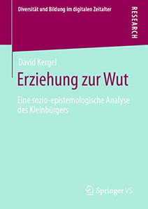 Erziehung Zur Wut: Eine Sozio-Epistemologische Analyse Des Kleinbürgers (Diversität Und Bildung Im Digitalen Zeitalter) (German Edition) Erziehung Zur Wut: Eine Sozio-Epistemologische Analyse Des Kleinbürgers (Diversität Und Bildung Im Digitalen Zeitalter) (German Edition)