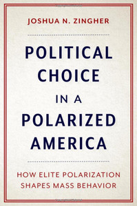Political Choice In A Polarized America: How Elite Polarization Shapes Mass Behavior Political Choice In A Polarized America: How Elite Polarization Shapes Mass Behavior