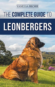 The Complete Guide To Leonbergers: Selecting, Training, Feeding, Exercising, Socializing, And Loving Your New Leonberger Puppy The Complete Guide To Leonbergers: Selecting, Training, Feeding, Exercising, Socializing, And Loving Your New Leonberger Puppy