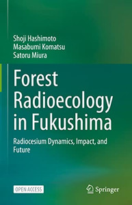 Forest Radioecology In Fukushima: Radiocesium Dynamics, Impact, And Future Forest Radioecology In Fukushima: Radiocesium Dynamics, Impact, And Future