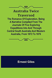 Australia Twice Traversed; The Romance Of Exploration, Being A Narrative Compiled From The Journals Of Five Exploring Expeditions Into And Through ... And Western Australia, From 1872 To 1876 Australia Twice Traversed; The Romance Of Exploration, Being A Narrative Compiled From The Journals Of Five Exploring Expeditions Into And Through ... And Western Australia, From 1872 To 1876
