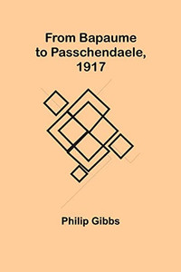 From Bapaume To Passchendaele, 1917 From Bapaume To Passchendaele, 1917