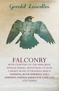 Falconry - With Chapters On: The Peregrine, Passage Hawks, Advantages Of, How Caught, Mode Of Training, Heron Hawking, Rook Hawking, Gull Hawking, Passage Hawks For Game And Lost Hawks Falconry - With Chapters On: The Peregrine, Passage Hawks, Advantages Of, How Caught, Mode Of Training, Heron Hawking, Rook Hawking, Gull Hawking, Passage Hawks For Game And Lost Hawks