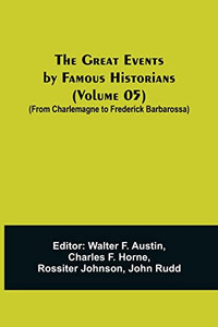 The Great Events By Famous Historians (Volume 05); (From Charlemagne To Frederick Barbarossa) The Great Events By Famous Historians (Volume 05); (From Charlemagne To Frederick Barbarossa)