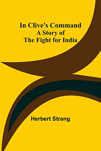 In Clive's Command; A Story Of The Fight For India