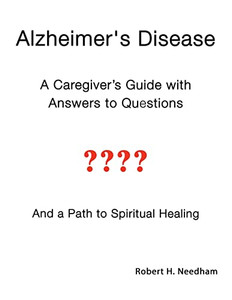 Alzheimer's Disease: A Caregiver's Guide With Answers To Questions And A Path To Spiritual Healing Alzheimer's Disease: A Caregiver's Guide With Answers To Questions And A Path To Spiritual Healing