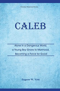 Caleb: Alone In A Dangerous World, A Young Boy Grows To Manhood, Becoming A Force For Good