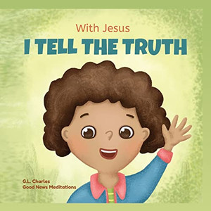 With Jesus I Tell The Truth: A Christian Children's Rhyming Book Empowering Kids To Tell The Truth To Overcome Lying In Any Circumstance By Teaching ... Of God's Word (With Jesus Series)