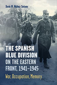 The Spanish Blue Division On The Eastern Front, 1941-1945: War, Occupation, Memory (Toronto Iberic)