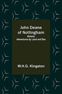 John Deane Of Nottingham: Historic Adventures By Land And Sea John Deane Of Nottingham: Historic Adventures By Land And Sea