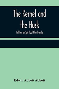 The Kernel And The Husk: Letters On Spiritual Christianity The Kernel And The Husk: Letters On Spiritual Christianity