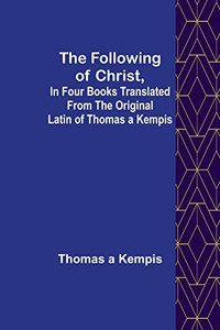 The Following Of Christ, In Four Books Translated From The Original Latin Of Thomas A Kempis