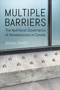 Multiple Barriers: The Multilevel Governance Of Homelessness In Canada (Studies In Comparative Political Economy And Public Policy)