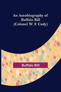 An Autobiography Of Buffalo Bill (Colonel W. F. Cody) An Autobiography Of Buffalo Bill (Colonel W. F. Cody)