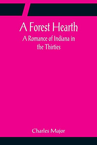 A Forest Hearth: A Romance Of Indiana In The Thirties A Forest Hearth: A Romance Of Indiana In The Thirties