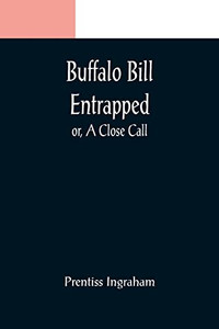 Buffalo Bill Entrapped; Or, A Close Call Buffalo Bill Entrapped; Or, A Close Call